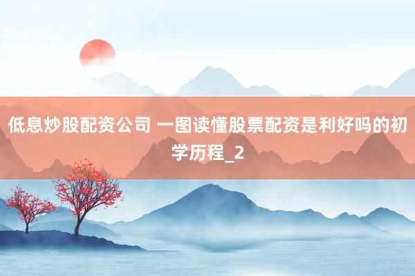 低息炒股配资公司 一图读懂股票配资是利好吗的初学历程_2