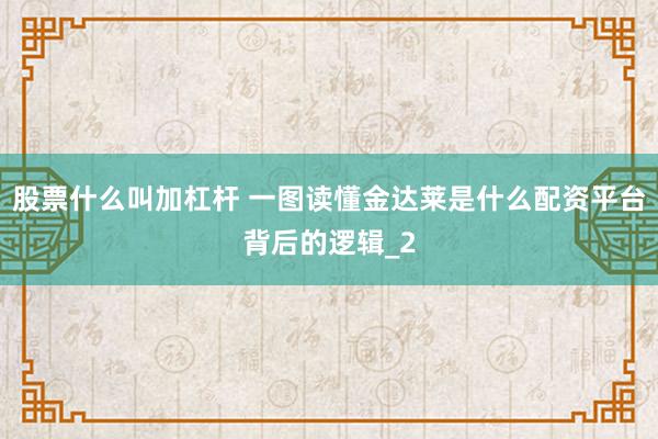 股票什么叫加杠杆 一图读懂金达莱是什么配资平台背后的逻辑_2