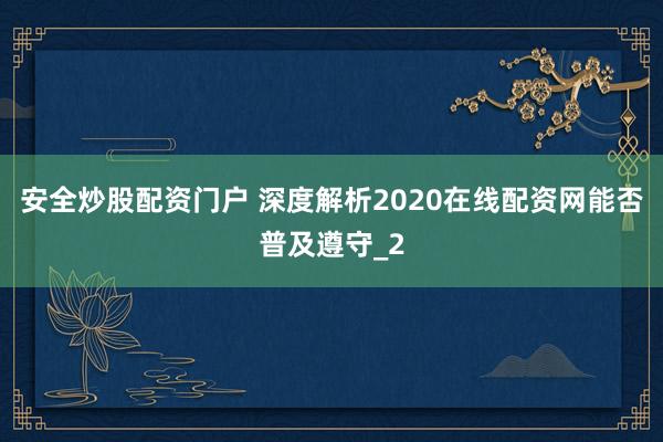 安全炒股配资门户 深度解析2020在线配资网能否普及遵守_2