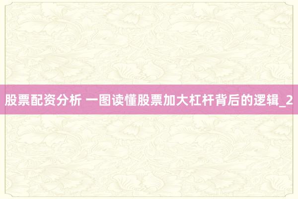 股票配资分析 一图读懂股票加大杠杆背后的逻辑_2