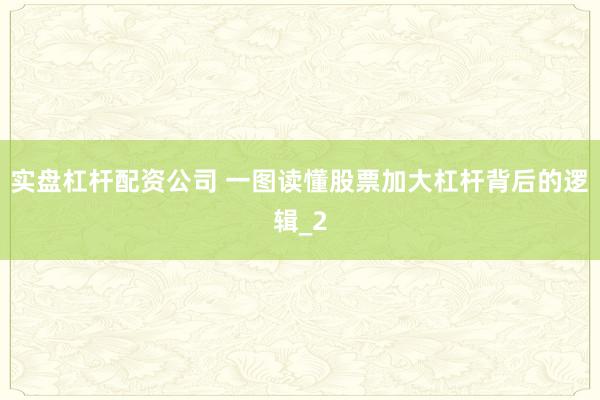 实盘杠杆配资公司 一图读懂股票加大杠杆背后的逻辑_2