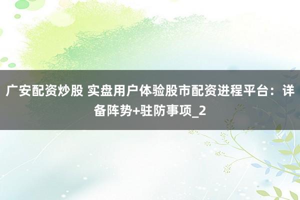 广安配资炒股 实盘用户体验股市配资进程平台：详备阵势+驻防事项_2