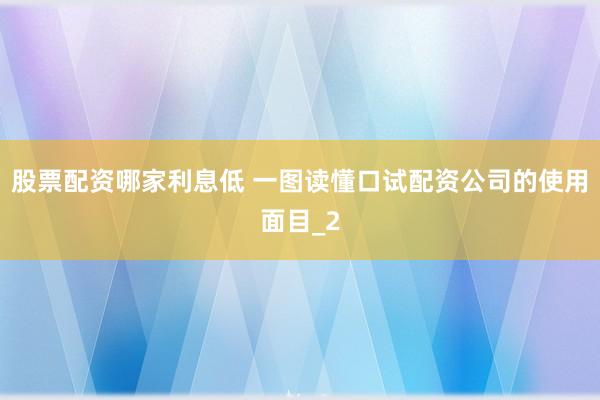 股票配资哪家利息低 一图读懂口试配资公司的使用面目_2