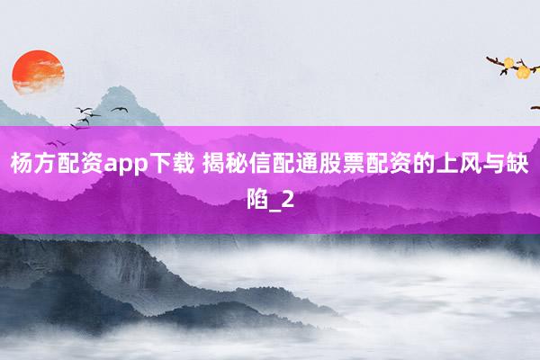 杨方配资app下载 揭秘信配通股票配资的上风与缺陷_2