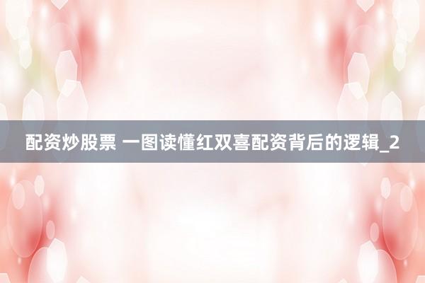 配资炒股票 一图读懂红双喜配资背后的逻辑_2