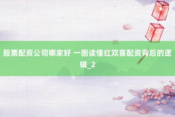 股票配资公司哪家好 一图读懂红双喜配资背后的逻辑_2