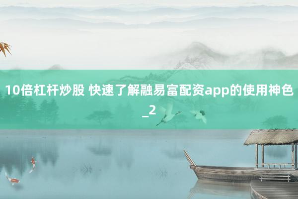 10倍杠杆炒股 快速了解融易富配资app的使用神色_2