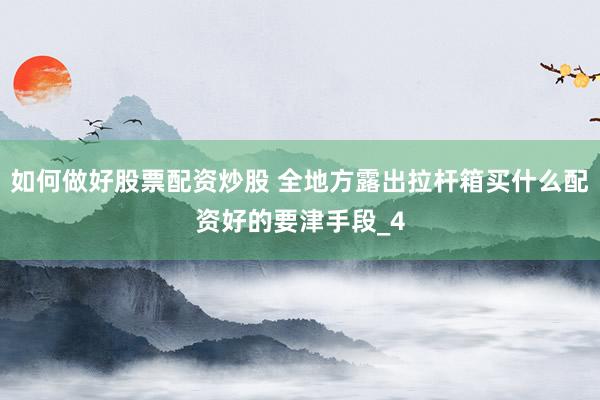 如何做好股票配资炒股 全地方露出拉杆箱买什么配资好的要津手段_4