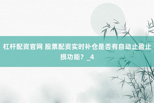 杠杆配资官网 股票配资实时补仓是否有自动止盈止损功能？_4