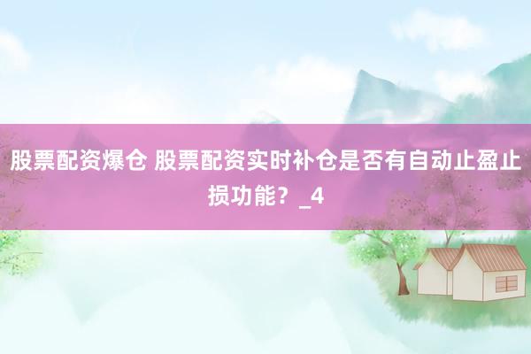 股票配资爆仓 股票配资实时补仓是否有自动止盈止损功能？_4