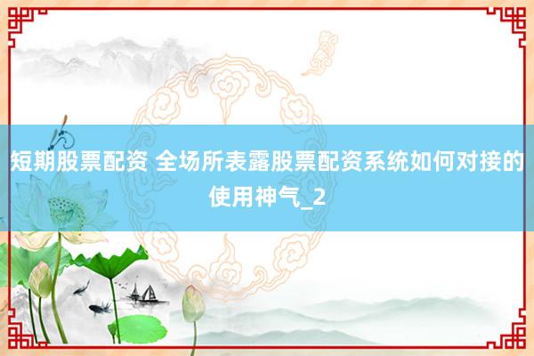 短期股票配资 全场所表露股票配资系统如何对接的使用神气_2
