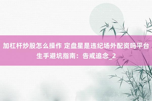 加杠杆炒股怎么操作 定盘星是违纪场外配资吗平台生手避坑指南：告戒追念_2