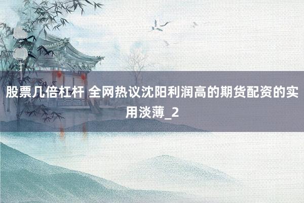 股票几倍杠杆 全网热议沈阳利润高的期货配资的实用淡薄_2