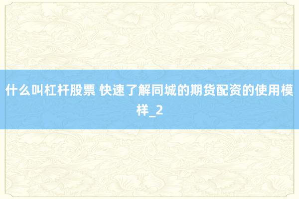 什么叫杠杆股票 快速了解同城的期货配资的使用模样_2