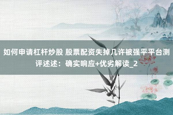 如何申请杠杆炒股 股票配资失掉几许被强平平台测评述述：确实响应+优劣解读_2