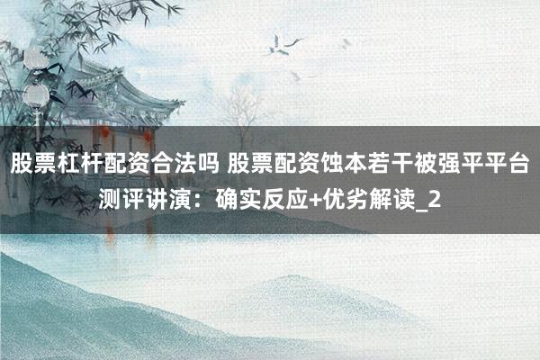 股票杠杆配资合法吗 股票配资蚀本若干被强平平台测评讲演：确实反应+优劣解读_2