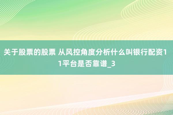 关于股票的股票 从风控角度分析什么叫银行配资1 1平台是否靠谱_3