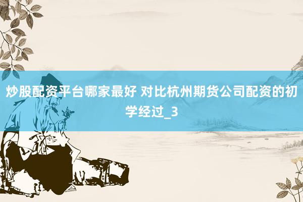 炒股配资平台哪家最好 对比杭州期货公司配资的初学经过_3