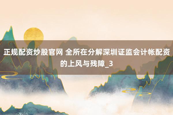 正规配资炒股官网 全所在分解深圳证监会计帐配资的上风与残障_3
