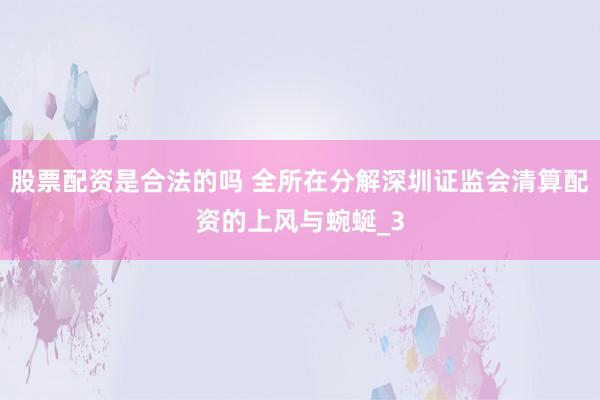 股票配资是合法的吗 全所在分解深圳证监会清算配资的上风与蜿蜒_3