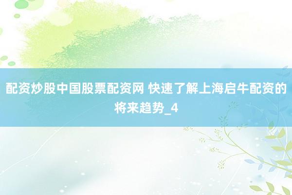 配资炒股中国股票配资网 快速了解上海启牛配资的将来趋势_4