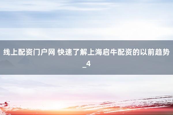 线上配资门户网 快速了解上海启牛配资的以前趋势_4