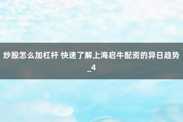 炒股怎么加杠杆 快速了解上海启牛配资的异日趋势_4