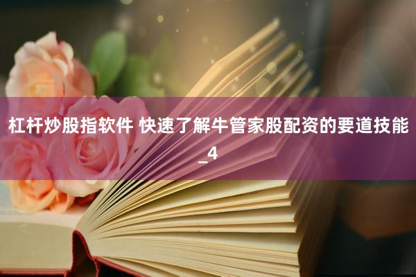 杠杆炒股指软件 快速了解牛管家股配资的要道技能_4