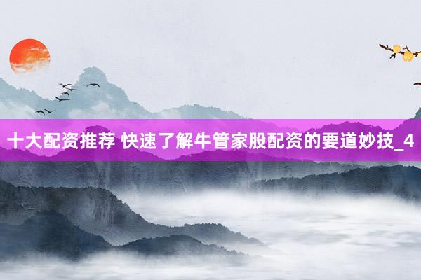 十大配资推荐 快速了解牛管家股配资的要道妙技_4