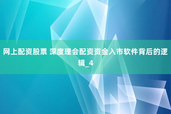 网上配资股票 深度理会配资资金入市软件背后的逻辑_4