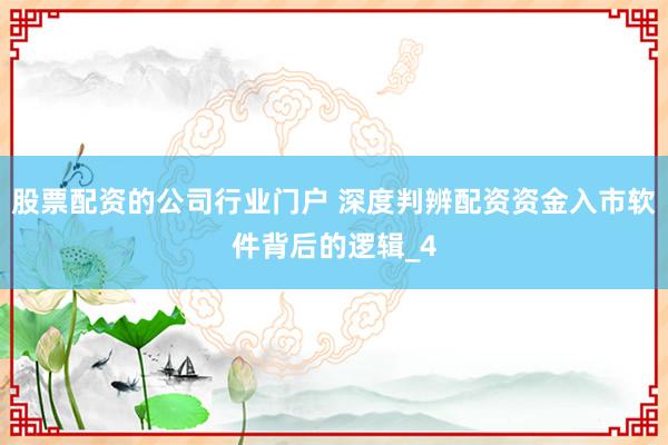股票配资的公司行业门户 深度判辨配资资金入市软件背后的逻辑_4