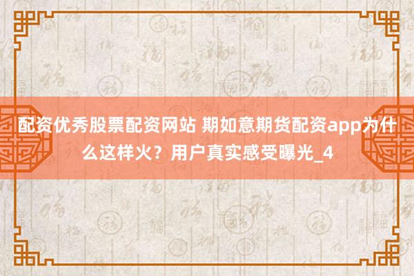 配资优秀股票配资网站 期如意期货配资app为什么这样火？用户真实感受曝光_4
