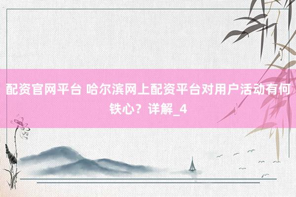 配资官网平台 哈尔滨网上配资平台对用户活动有何铁心？详解_4