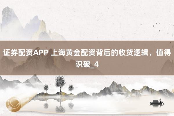 证券配资APP 上海黄金配资背后的收货逻辑，值得识破_4