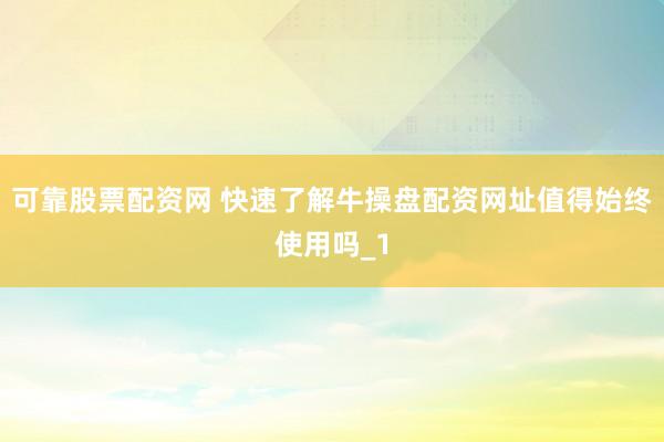 可靠股票配资网 快速了解牛操盘配资网址值得始终使用吗_1