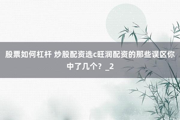 股票如何杠杆 炒股配资选c旺润配资的那些误区你中了几个？_2