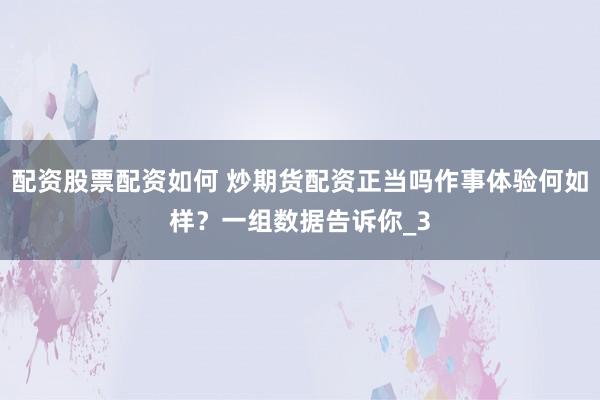 配资股票配资如何 炒期货配资正当吗作事体验何如样？一组数据告诉你_3