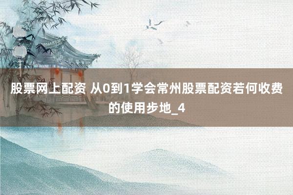 股票网上配资 从0到1学会常州股票配资若何收费的使用步地_4