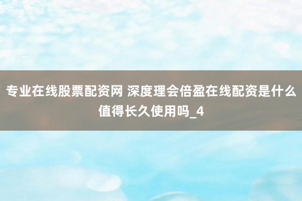 专业在线股票配资网 深度理会倍盈在线配资是什么值得长久使用吗_4