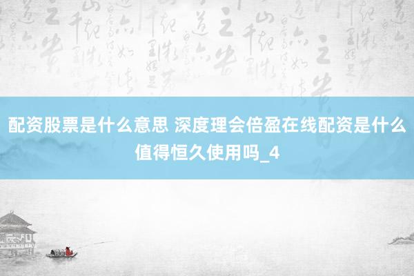 配资股票是什么意思 深度理会倍盈在线配资是什么值得恒久使用吗_4