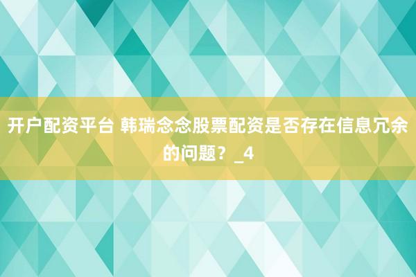 开户配资平台 韩瑞念念股票配资是否存在信息冗余的问题？_4