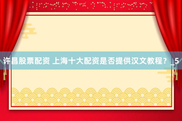 许昌股票配资 上海十大配资是否提供汉文教程？_5