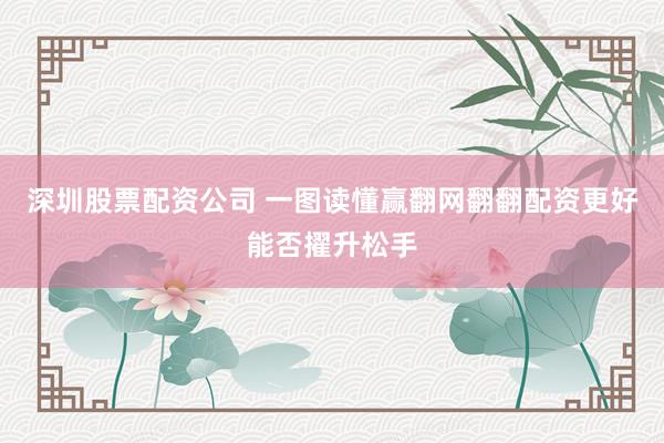 深圳股票配资公司 一图读懂赢翻网翻翻配资更好能否擢升松手