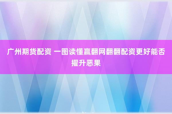 广州期货配资 一图读懂赢翻网翻翻配资更好能否擢升恶果