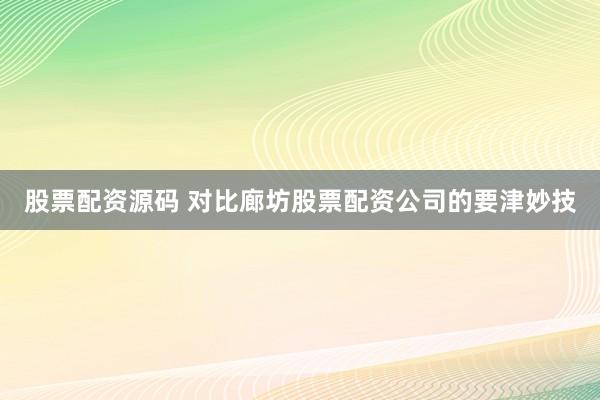 股票配资源码 对比廊坊股票配资公司的要津妙技