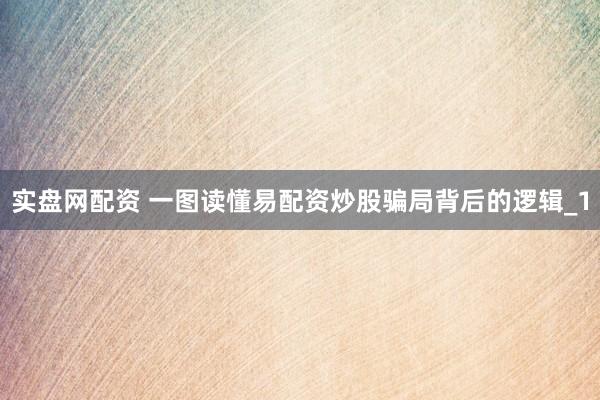 实盘网配资 一图读懂易配资炒股骗局背后的逻辑_1
