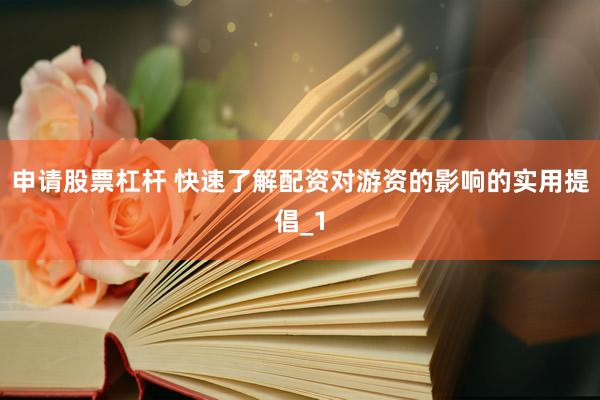 申请股票杠杆 快速了解配资对游资的影响的实用提倡_1