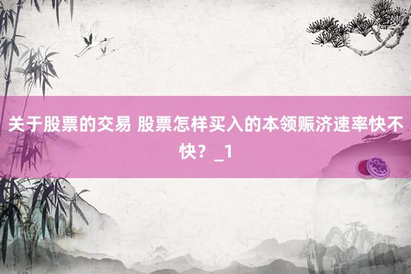 关于股票的交易 股票怎样买入的本领赈济速率快不快？_1