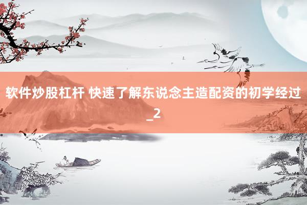 软件炒股杠杆 快速了解东说念主造配资的初学经过_2