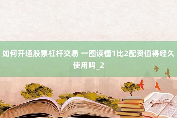 如何开通股票杠杆交易 一图读懂1比2配资值得经久使用吗_2